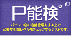 P能検 パチンコ店の店舗管理をする上で必要な知識レベルをチェックするテストです。